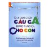 [Tải ebook] Dạy Con Câu Cá Đừng Tặng Cá Cho Con PDF