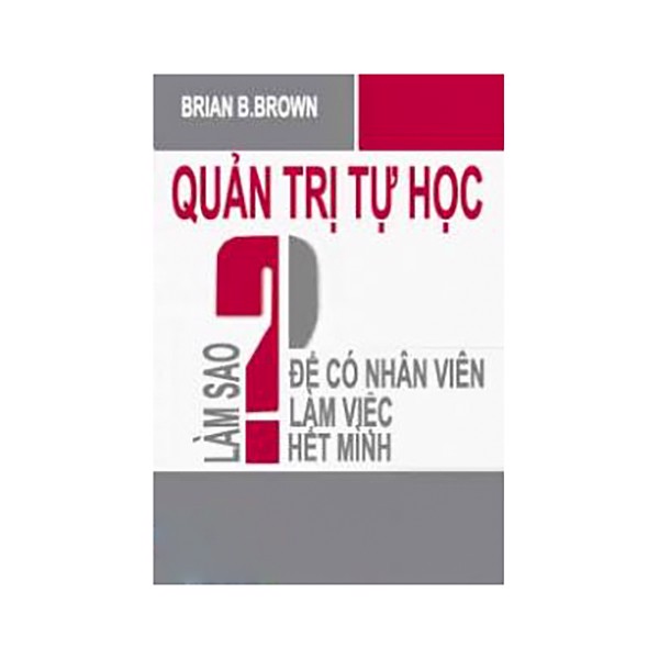 Quản Trị Tự Học - Làm Sao Để Có Nhân Viên Làm Việc Hết Mình