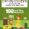 [Tải ebook] Sách Học Montessori Để Dạy Trẻ Theo Phương Pháp Montessori – 100 Hoạt Động Montessori: Con Không Muốn Làm Cây Trong Lồng Kính PDF