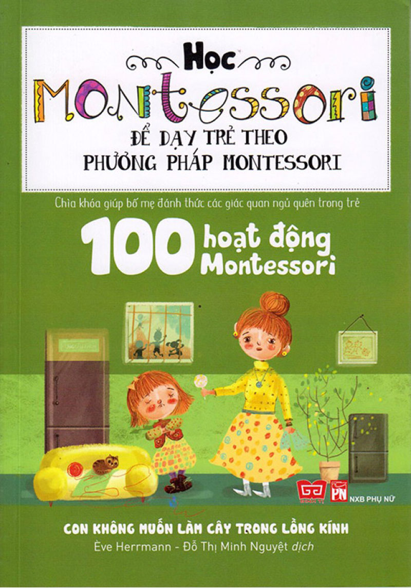 Sách Học Montessori Để Dạy Trẻ Theo Phương Pháp Montessori – 100 Hoạt Động Montessori: Con Không Muốn Làm Cây Trong Lồng Kính