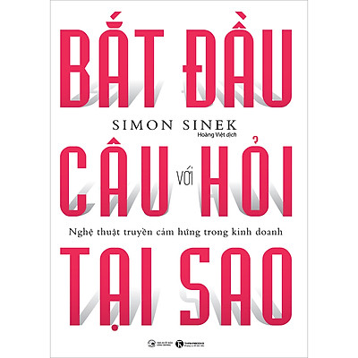 Bắt Đầu Với Câu Hỏi Tại Sao - Nghệ Thuật Truyền Cảm Hứng Trong Kinh Doanh (Tái Bản)