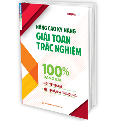 Nâng Cao Kỹ Năng Giải Toán Trắc Nghiệm 100% Dạng Bài Nguyên Hàm - Tích Phân và Ứng Dụng