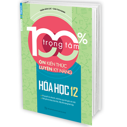 100% Trọng Tâm Ôn Kiến Thức - Luyện Kỹ Năng Hóa Học 12