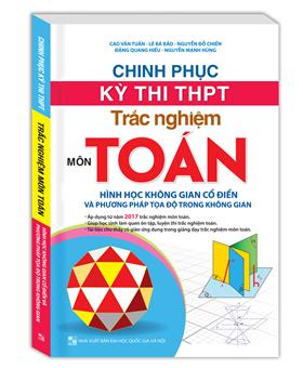 Chinh Phục Kì Thi THPT Trắc Nghiệm Môn Toán - Hình Học Không Gian Cổ Điển Và Phương Pháp Tọa Độ Trong Không Gian (sách hai màu)