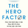 [Tải ebook] The Hero Factor – Các Nhà Lãnh Đạo Vĩ Đại Thay Đổi Tổ Chức Và Tạo Nên Văn Hóa PDF