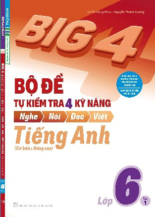 Big 4 Bộ Đề Tự Kiểm Tra 4 Kỹ Năng Nghe - Nói - Đọc - Viết (Cơ Bản và Nâng Cao) Tiếng Anh Lớp 6 Tập 1