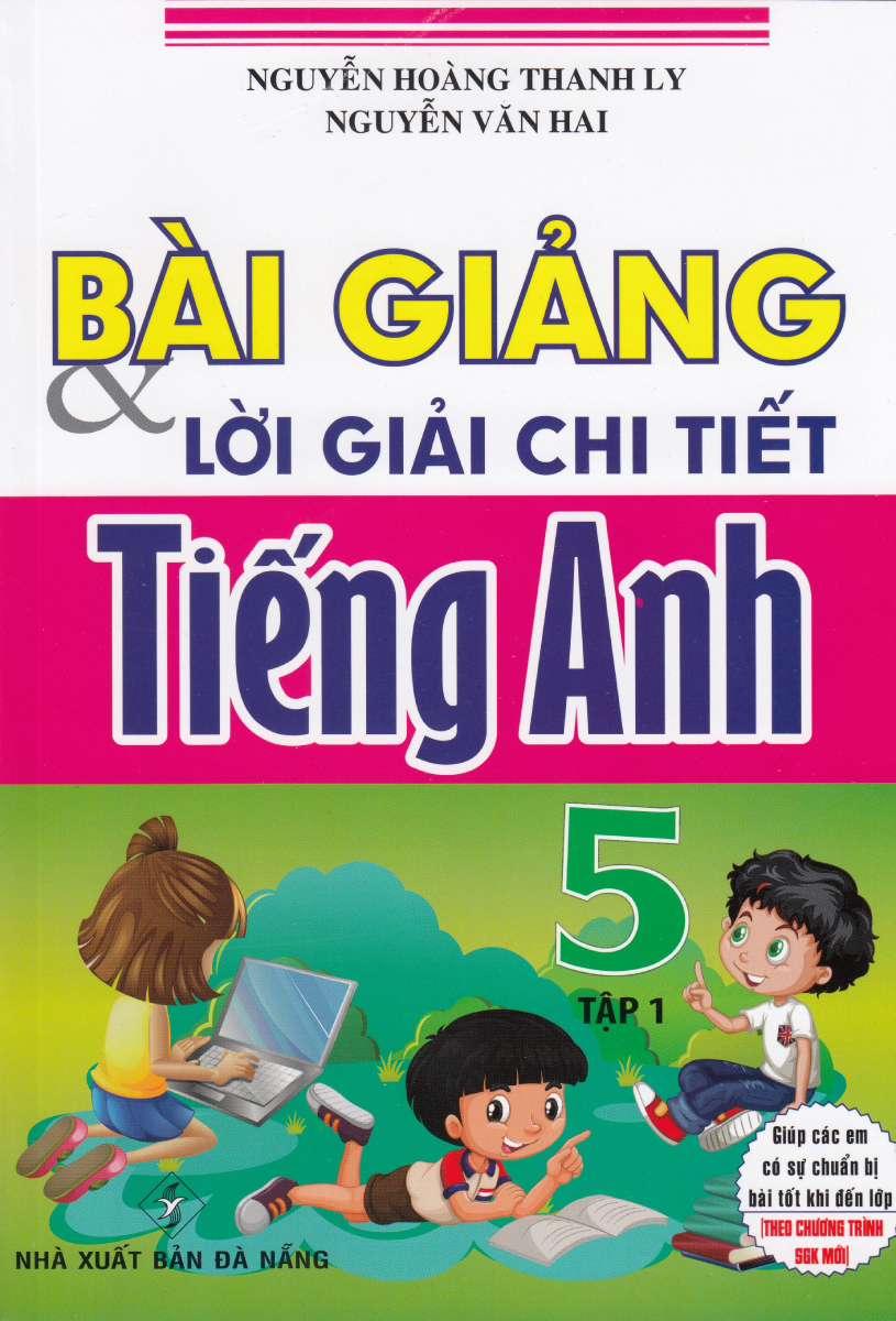 Bài Giảng Và Lời Giải Chi Tiết Tiếng Anh Lớp 5 - Tập 1 (Biên Soạn Theo Chương Trình SGK Mới)