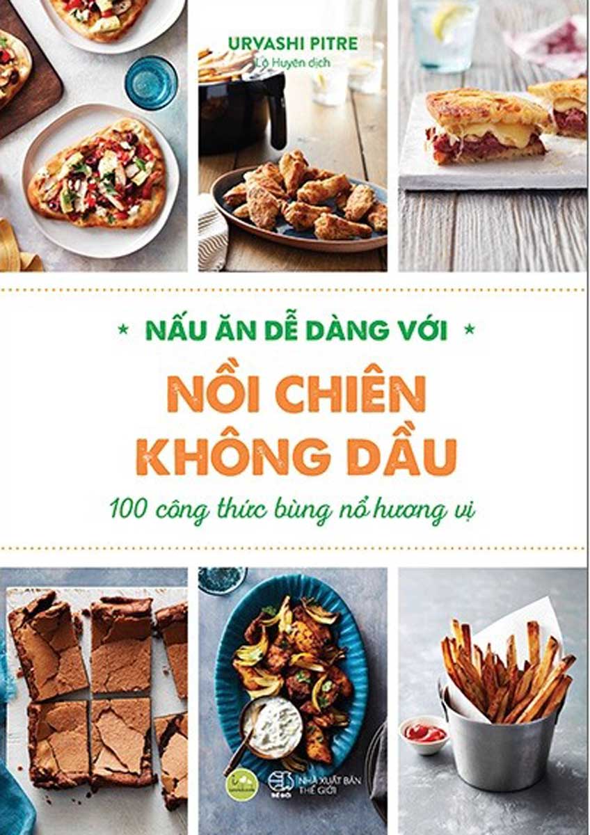 Nấu Ăn Dễ Dàng Với Nồi Chiên Không Dầu - 100 Công Thức Bùng Nổ Hương Vị