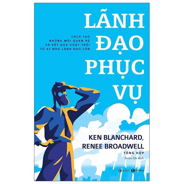 Lãnh Đạo Phục Vụ - Cách Tạo Những Mối Quan Hệ Và Kết Quả Vượt Trội Từ 42 Nhà Lãnh Đạo Lớn